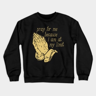 Pray For Me Because I Am At My Limit Crewneck Sweatshirt